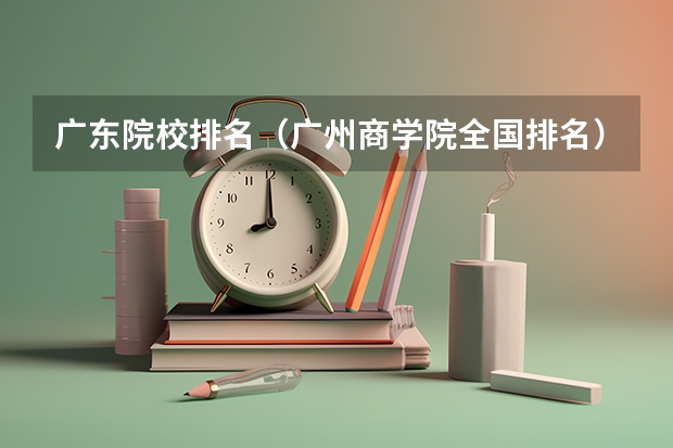 广东院校排名（广州商学院全国排名）