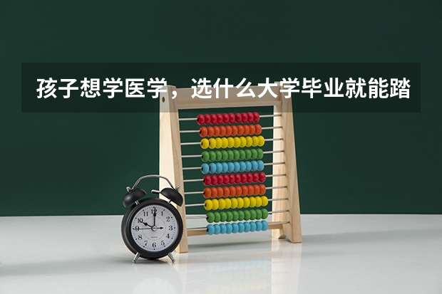 孩子想学医学，选什么大学毕业就能踏进铁饭碗呢？大家有建议分享吗？