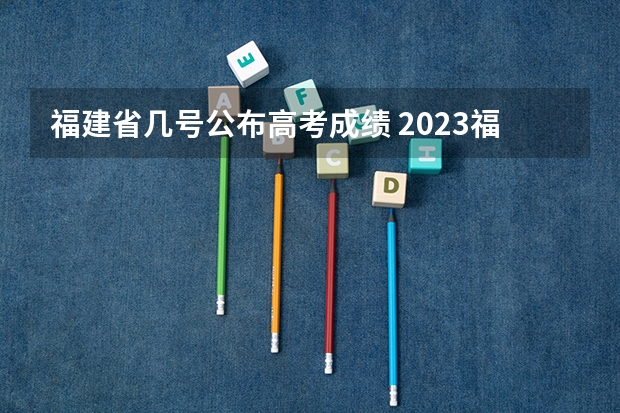 福建省几号公布高考成绩 2023福建省高考出分时间