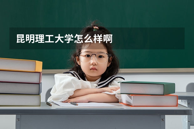 昆明理工大学怎么样啊