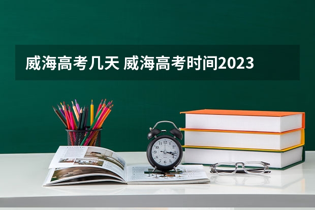 威海高考几天 威海高考时间2023年时间表