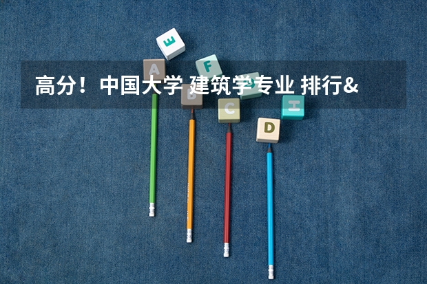 高分！中国大学 建筑学专业 排行&详细介绍（全国建筑学专业排名）