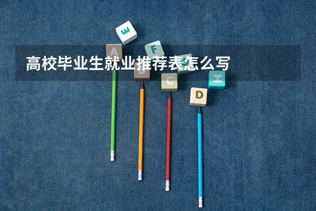 高校毕业生就业推荐表怎么写