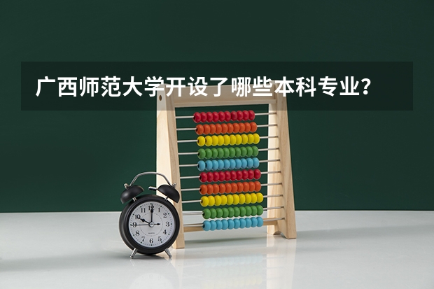 广西师范大学开设了哪些本科专业？