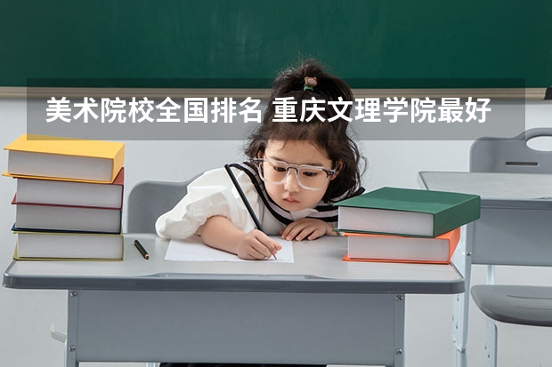 美术院校全国排名 重庆文理学院最好的专业排名
