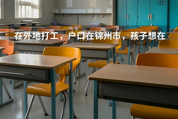 在外地打工，户口在锦州市，孩子想在外地读完高二再回锦州读高三，参加高考可以吗？