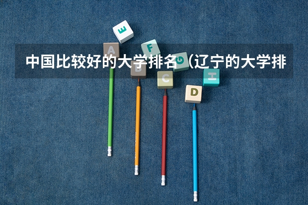 中国比较好的大学排名（辽宁的大学排行榜）