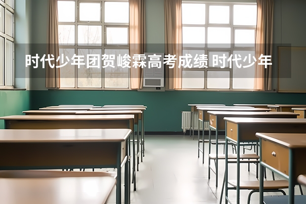 时代少年团贺峻霖高考成绩 时代少年团贺峻霖高考成绩出炉，他能考上哪所学院？