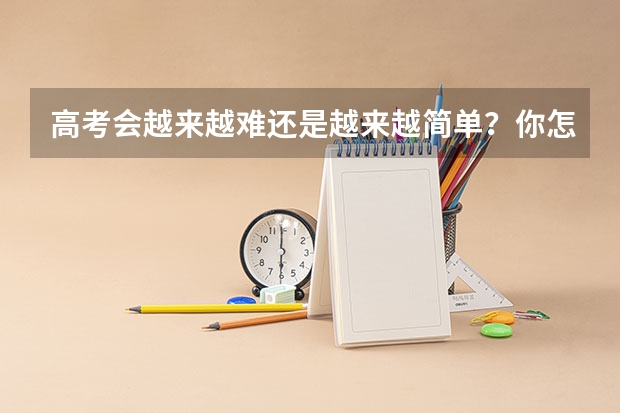 高考会越来越难还是越来越简单？你怎么看？