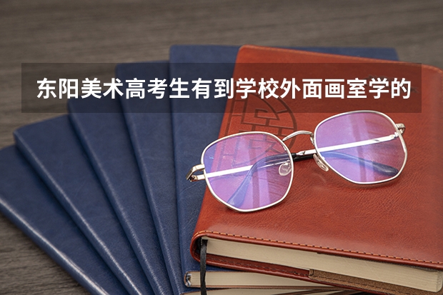 东阳美术高考生有到学校外面画室学的吗