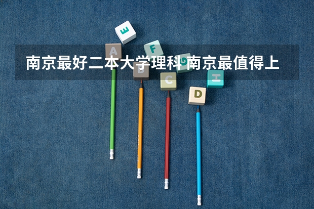 南京最好二本大学理科 南京最值得上的二本大学