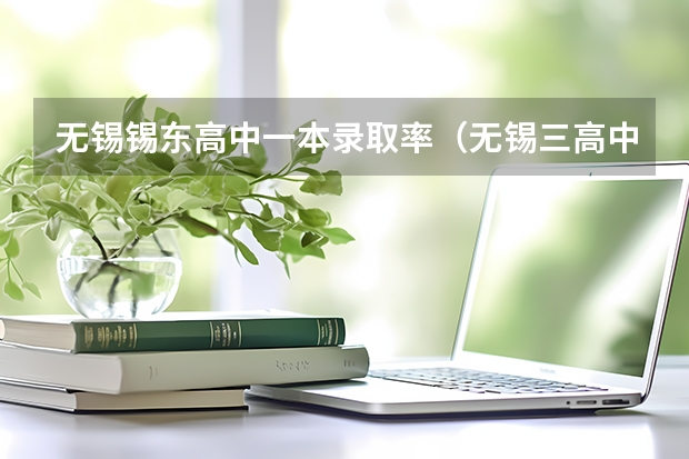 无锡锡东高中一本录取率（无锡三高中一本率）