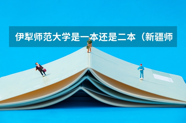 伊犁师范大学是一本还是二本（新疆师范大学是一本还是二本）