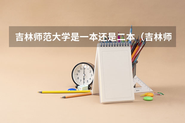 吉林师范大学是一本还是二本（吉林师范大学是一本还是二本）