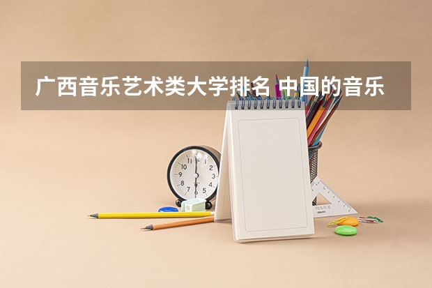 广西音乐艺术类大学排名 中国的音乐大学排名