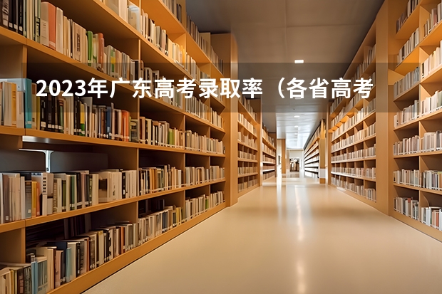 2023年广东高考录取率（各省高考录取率）