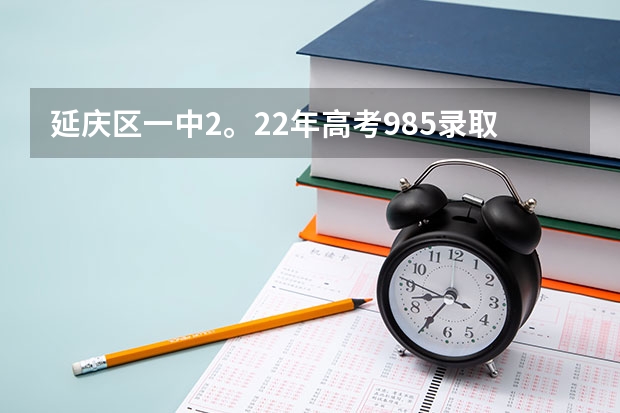 延庆区一中2。22年高考985录取率是多少