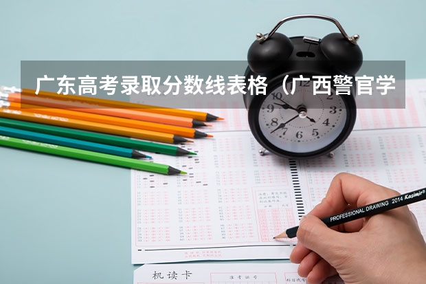广东高考录取分数线表格(广西警官学院录取分数线?)