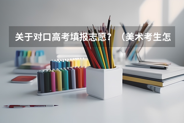 关于对口高考填报志愿？（美术考生怎样报考高考志愿）