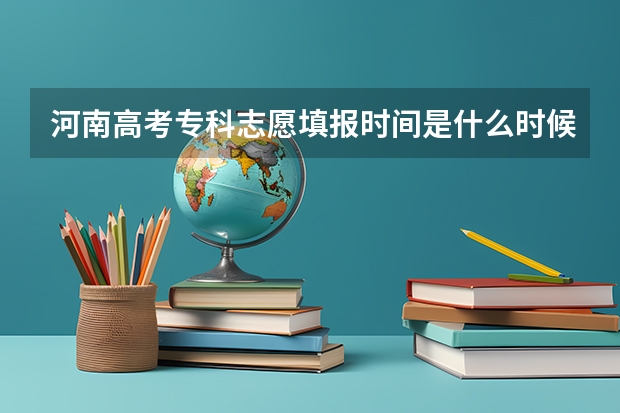 河南高考专科志愿填报时间是什么时候?