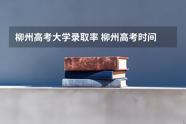 柳州高考大学录取率 柳州高考时间