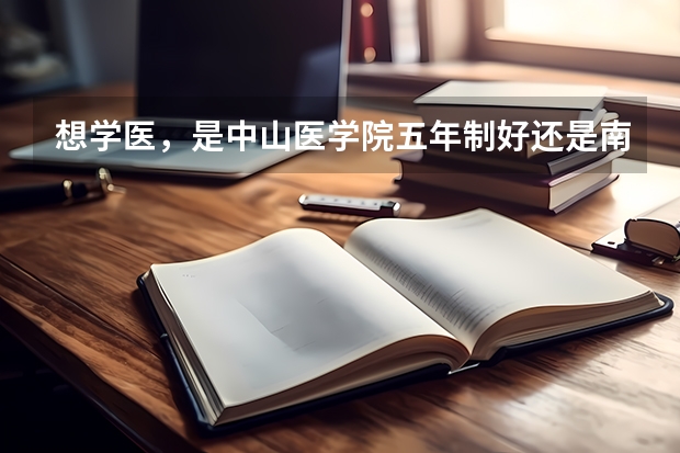 想学医，是中山医学院五年制好还是南方医科大学八年制好呢？