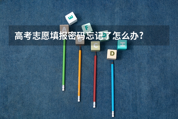 高考志愿填报密码忘记了怎么办?