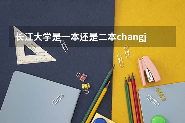 长江大学是一本还是二本changjiangdaxue 长江师范学院是一本还是二本？