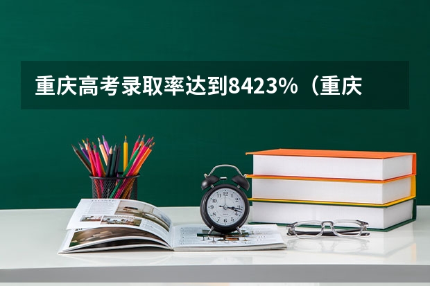 重庆高考录取率达到84.23%（重庆2023年部分高中高考成绩）