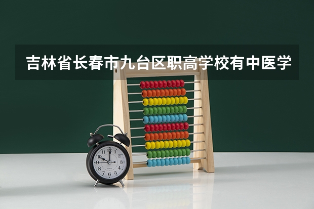 吉林省长春市九台区职高学校有中医学吗