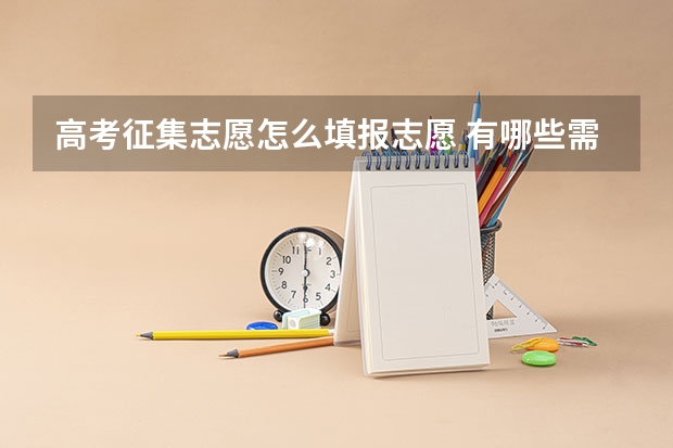 高考征集志愿怎么填报志愿 有哪些需要注意的吗