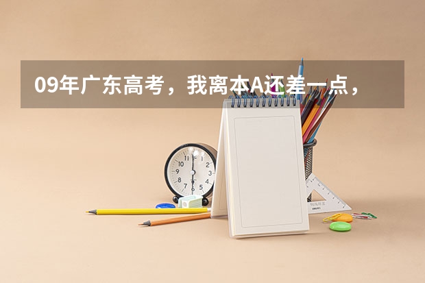 09年广东高考，我离本A还差一点，想补录，求补录的详细过程（包括时间，操作步骤等） 09广东高考关于补录的问题