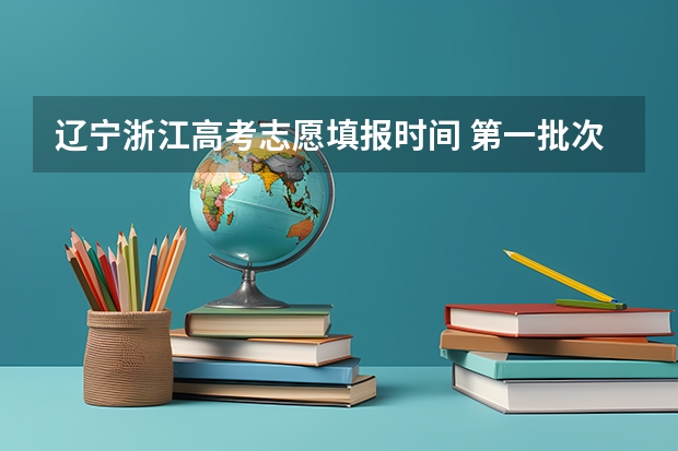 辽宁浙江高考志愿填报时间 第一批次报考时间
