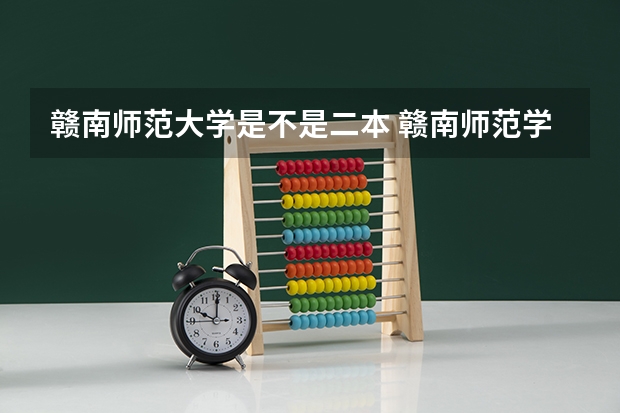赣南师范大学是不是二本 赣南师范学院是一本还是二本大学