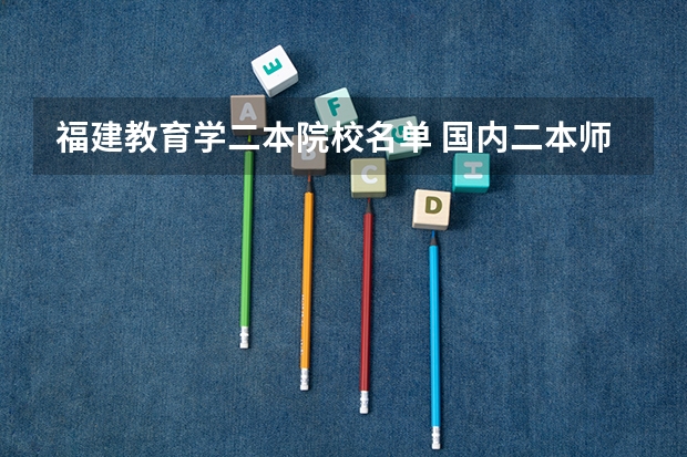 福建教育学二本院校名单 国内二本师范类大学排名