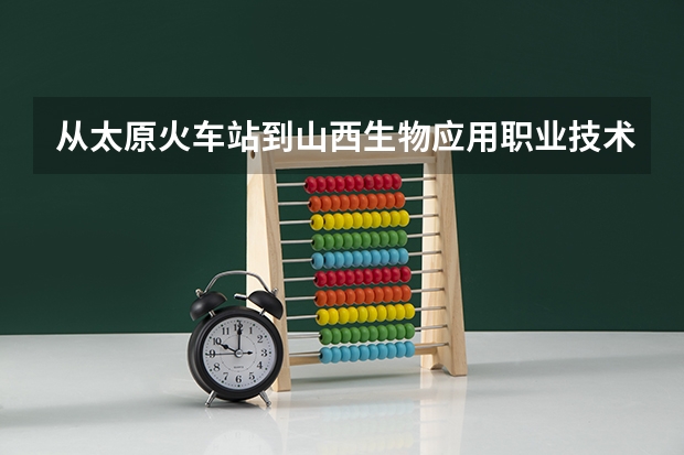 从太原火车站到山西生物应用职业技术学院怎么坐车？