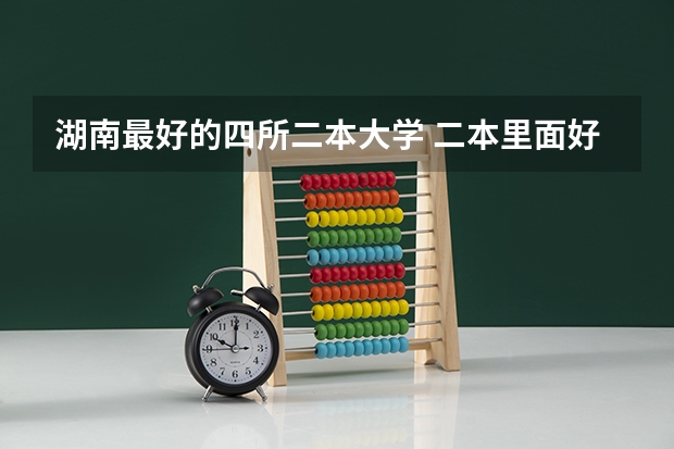 湖南最好的四所二本大学 二本里面好一点的师范大学？附理科、文科450分左右师范大学名单