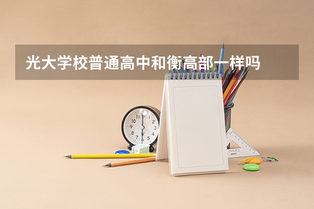光大学校普通高中和衡高部一样吗