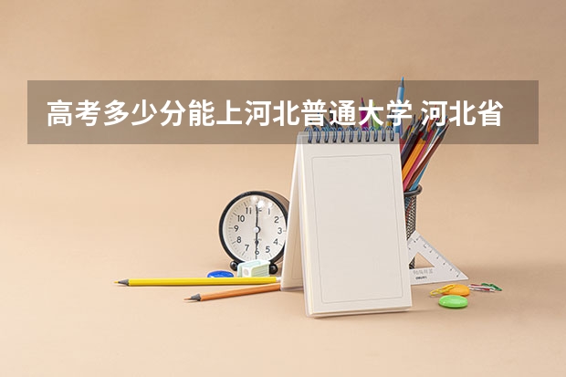 高考多少分能上河北普通大学 河北省高考分数线