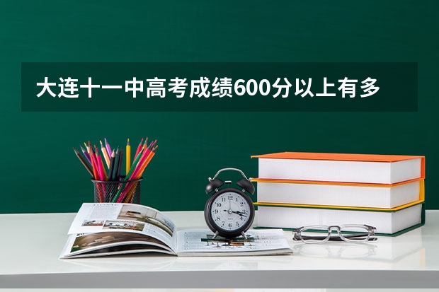 大连十一中高考成绩600分以上有多少人