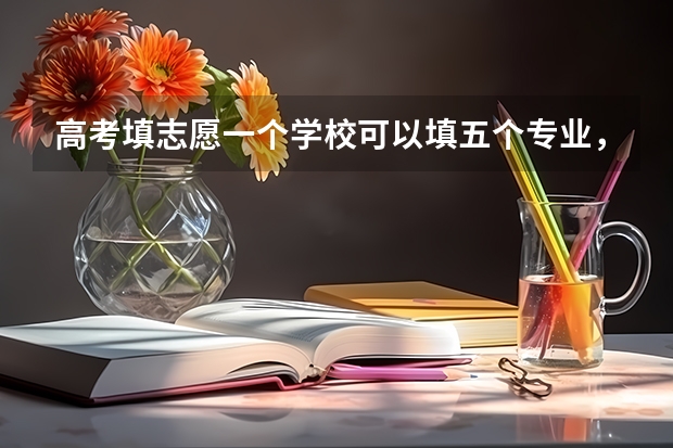 高考填志愿一个学校可以填五个专业，这五个专业是怎么录取的？是不是从第一个然后第二个这样