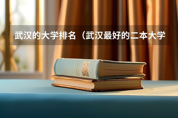 武汉的大学排名（武汉最好的二本大学排名榜）
