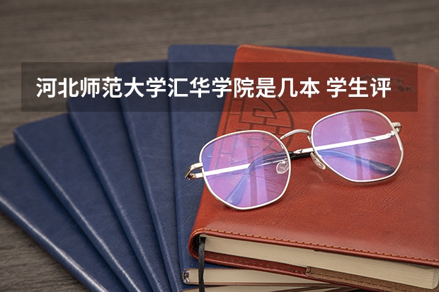 河北师范大学汇华学院是几本 学生评价怎么样好不好(10条)