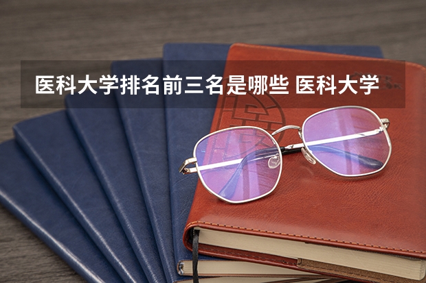 医科大学排名前三名是哪些 医科大学排名最新排名