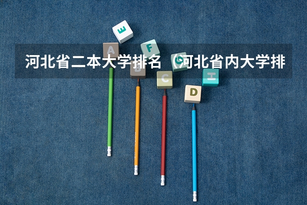 河北省二本大学排名（河北省内大学排名一览表）