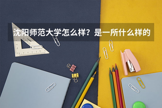 沈阳师范大学怎么样？是一所什么样的大学？