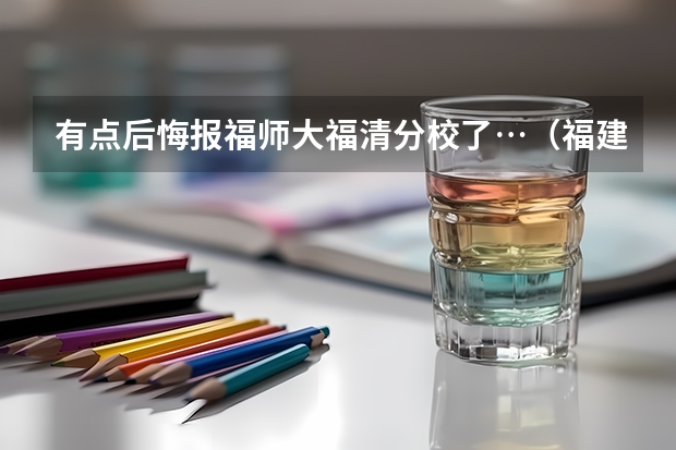 有点后悔报福师大福清分校了…（福建师范大学是一本还是二本）