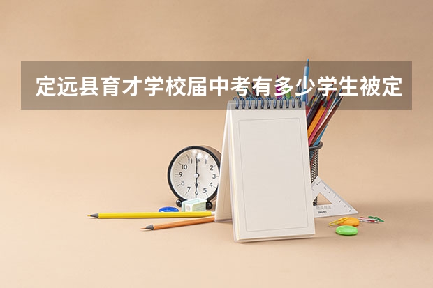 定远县育才学校届中考有多少学生被定远中学录取?