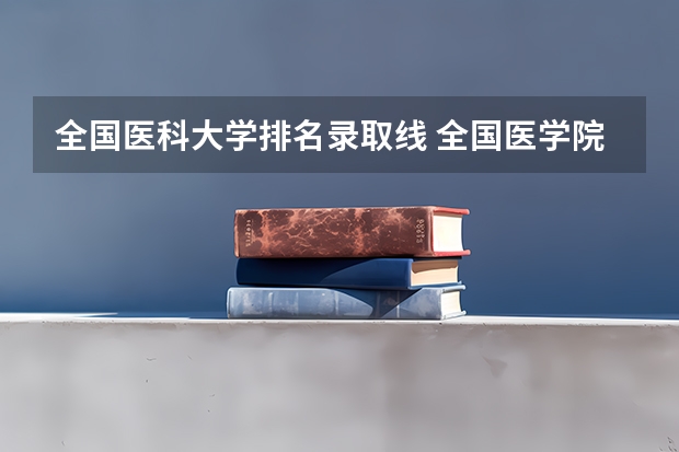 全国医科大学排名录取线 全国医学院校排名及录取分数线