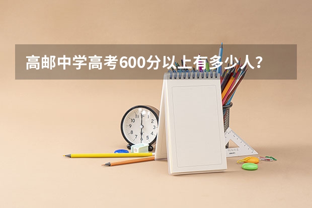 高邮中学高考600分以上有多少人？